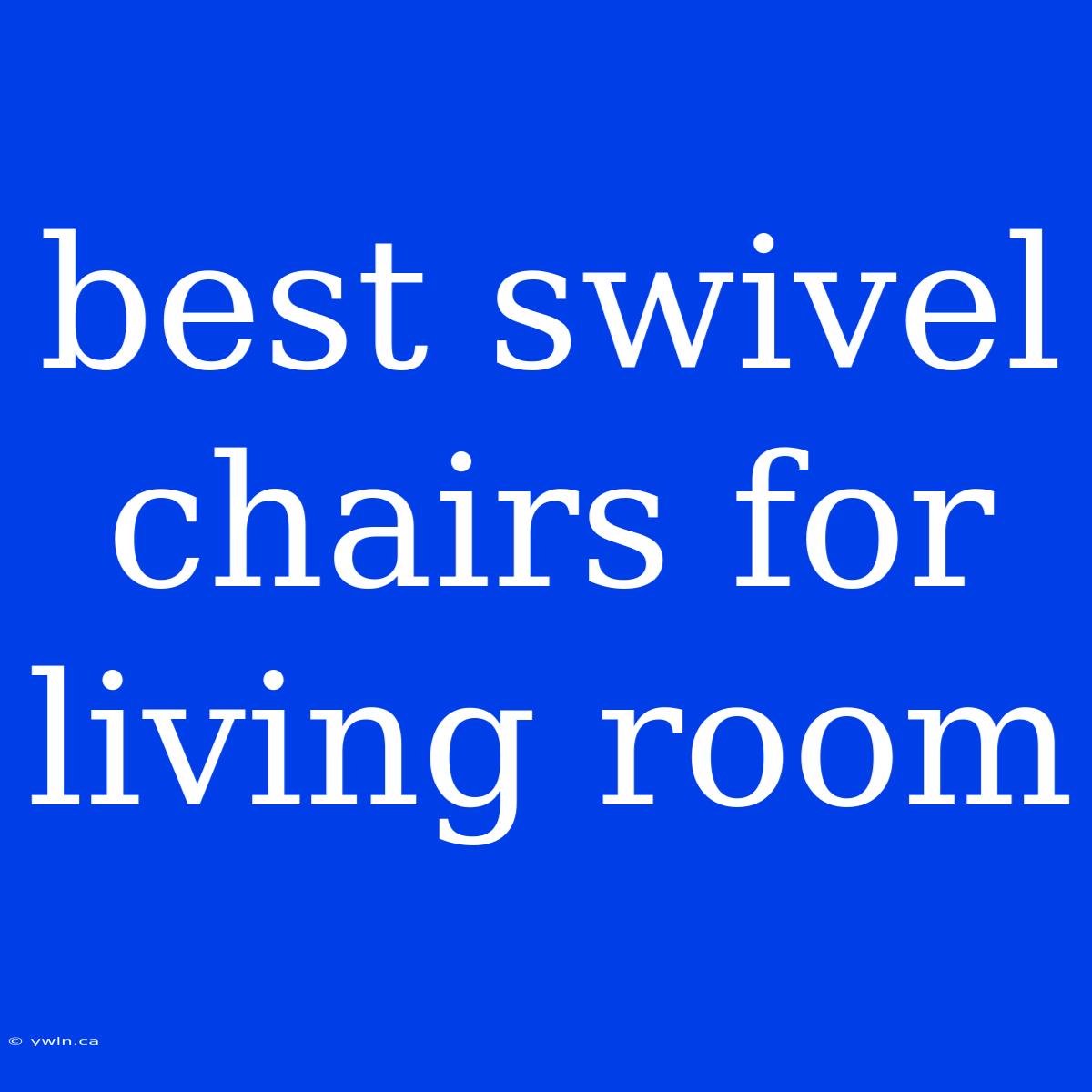 Best Swivel Chairs For Living Room