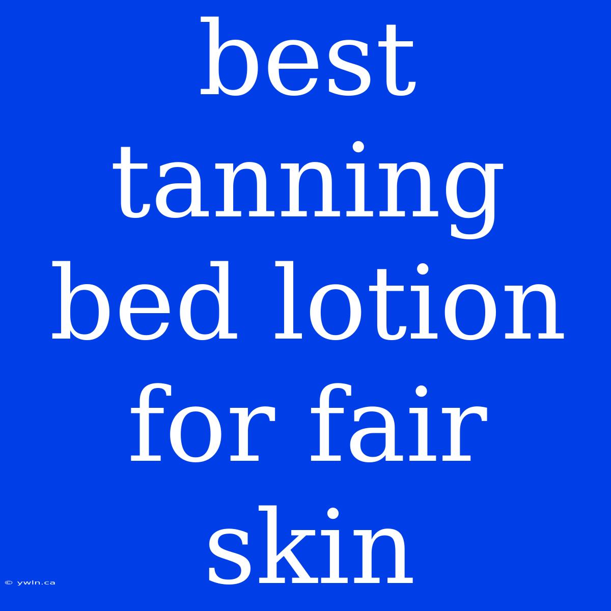 Best Tanning Bed Lotion For Fair Skin