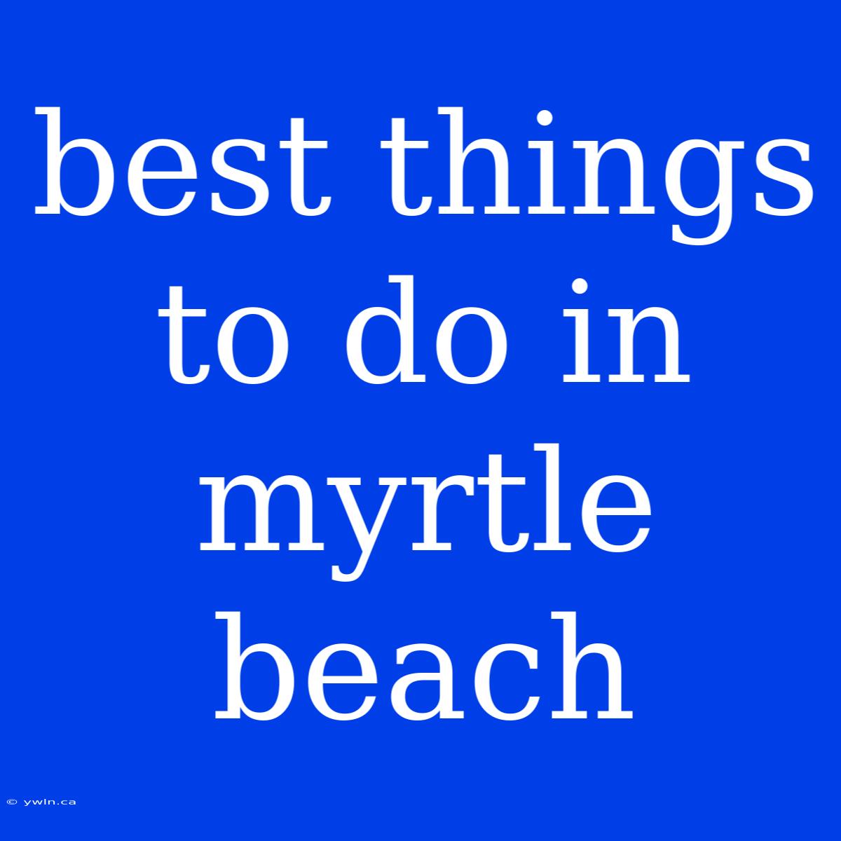 Best Things To Do In Myrtle Beach