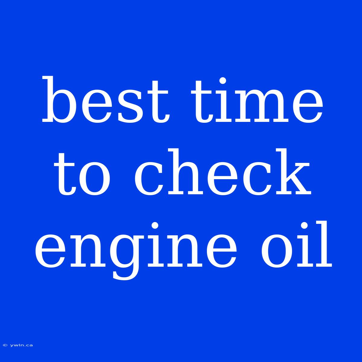 Best Time To Check Engine Oil