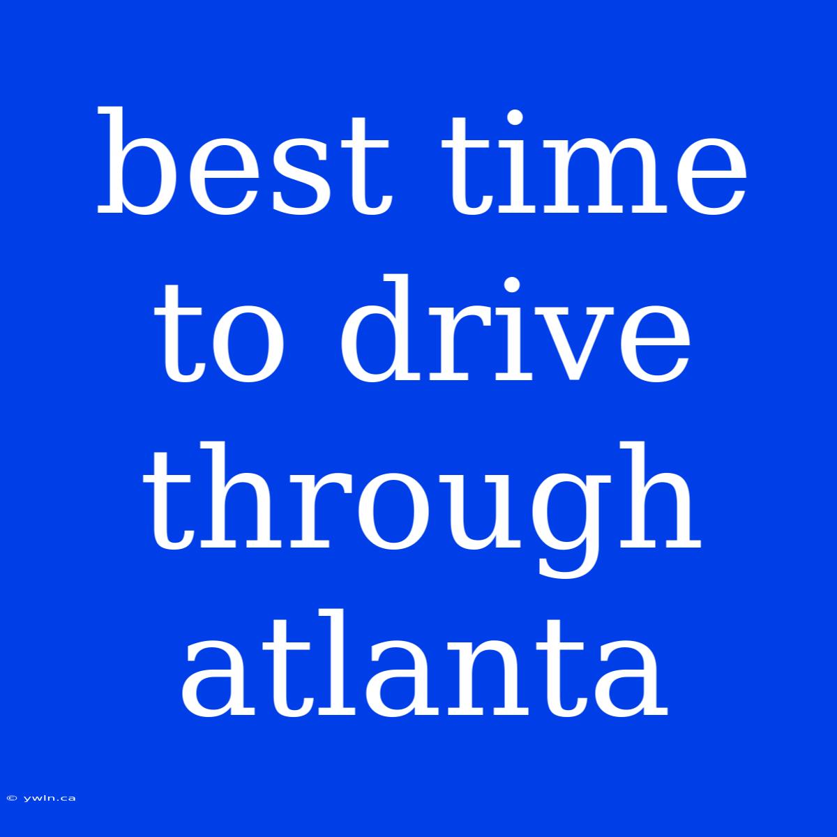 Best Time To Drive Through Atlanta