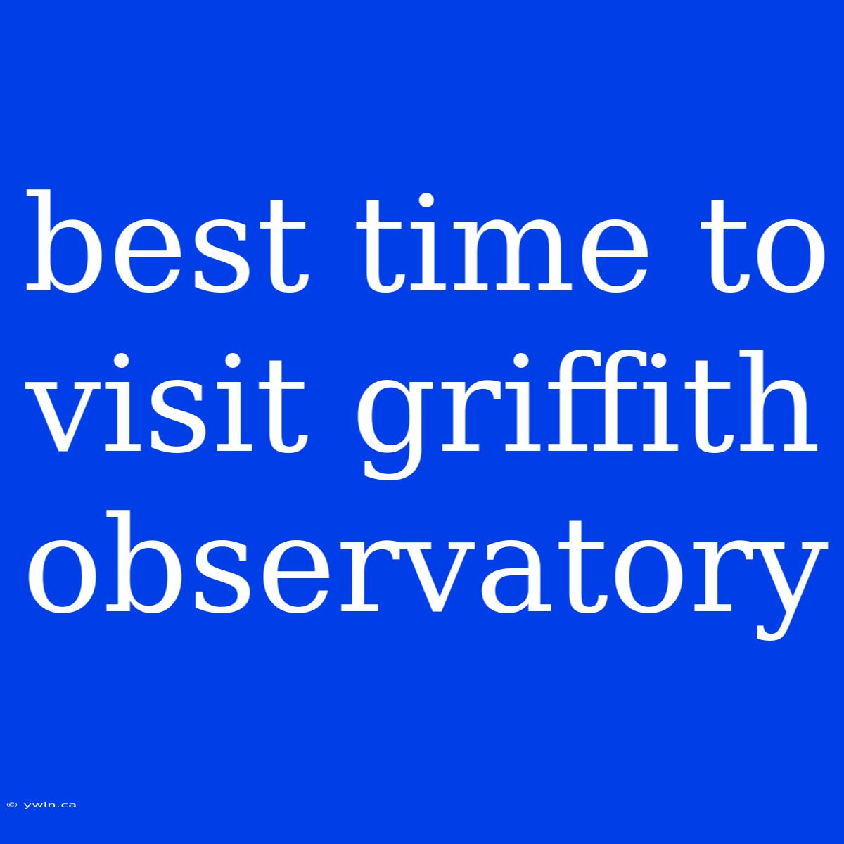 Best Time To Visit Griffith Observatory