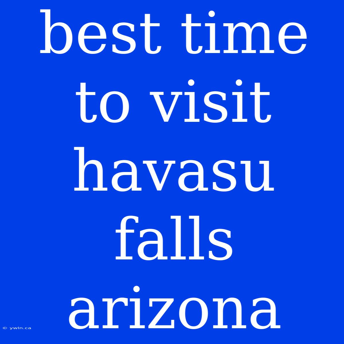 Best Time To Visit Havasu Falls Arizona