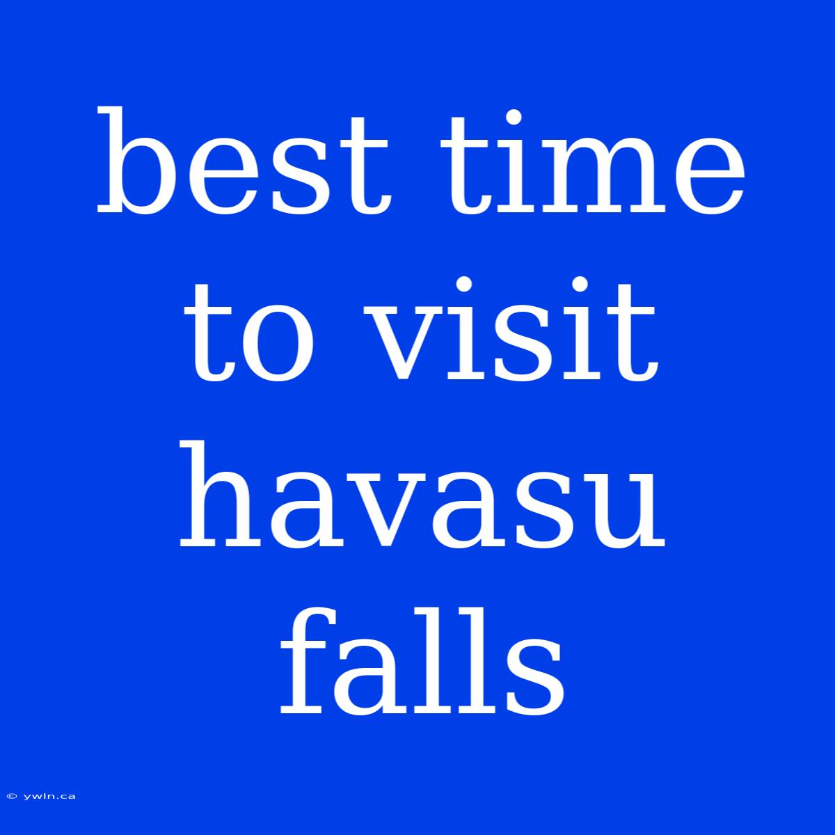 Best Time To Visit Havasu Falls