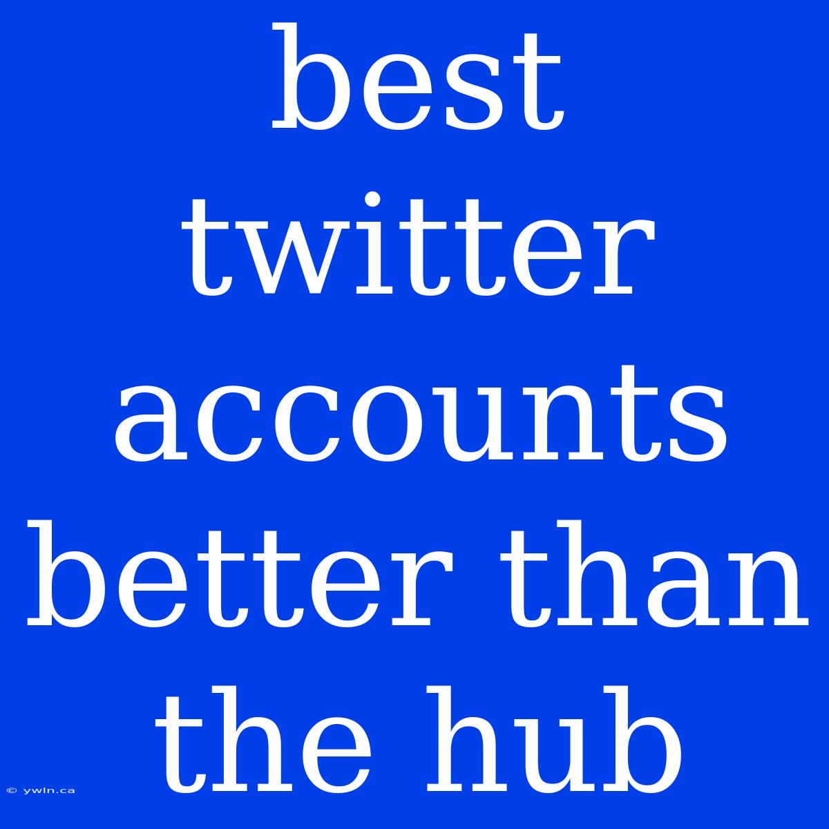 Best Twitter Accounts Better Than The Hub