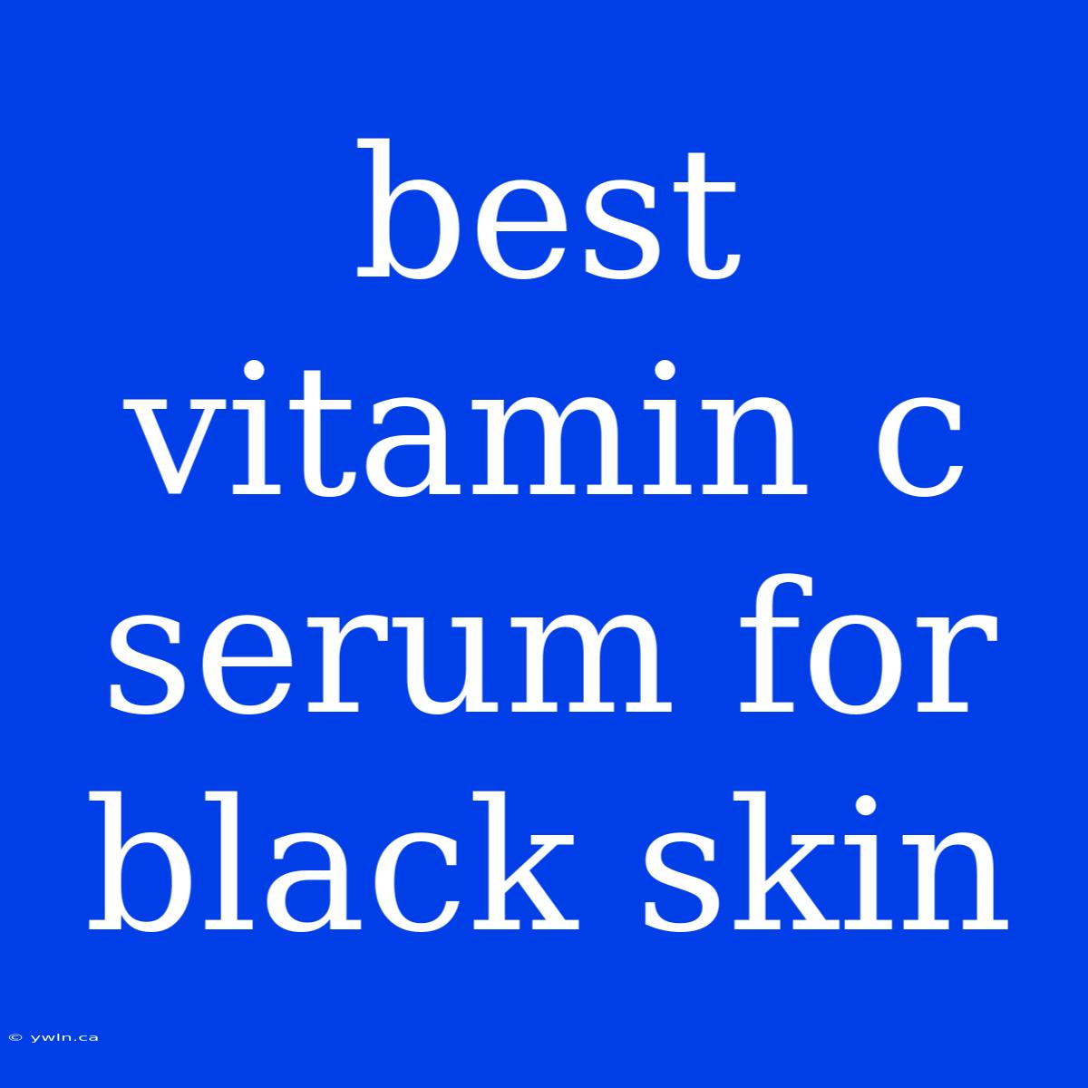 Best Vitamin C Serum For Black Skin