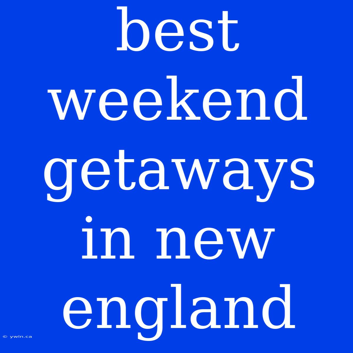 Best Weekend Getaways In New England