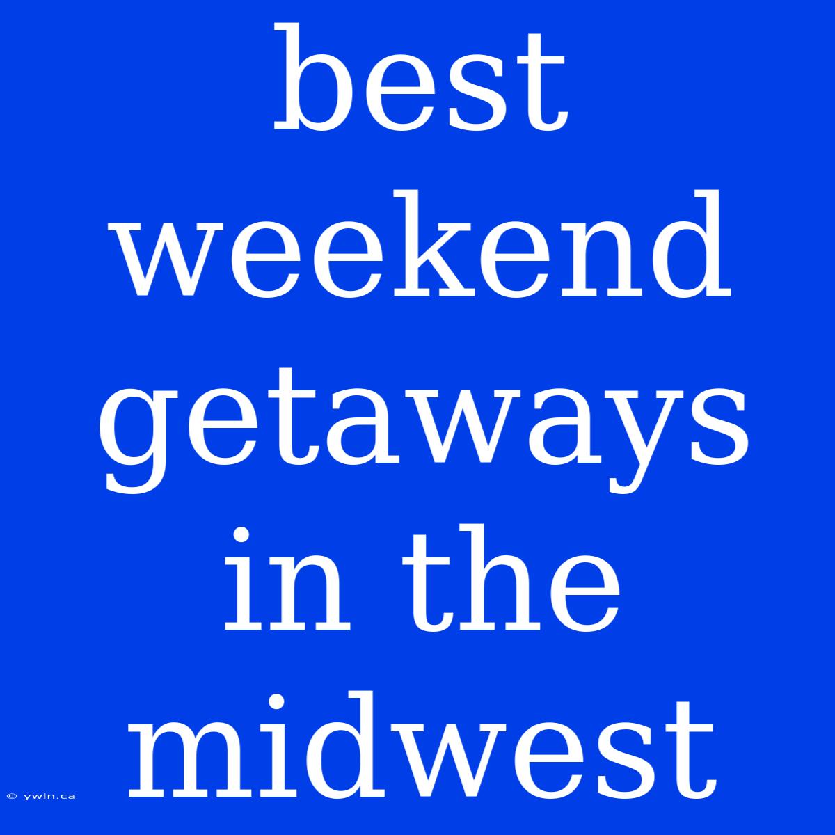 Best Weekend Getaways In The Midwest