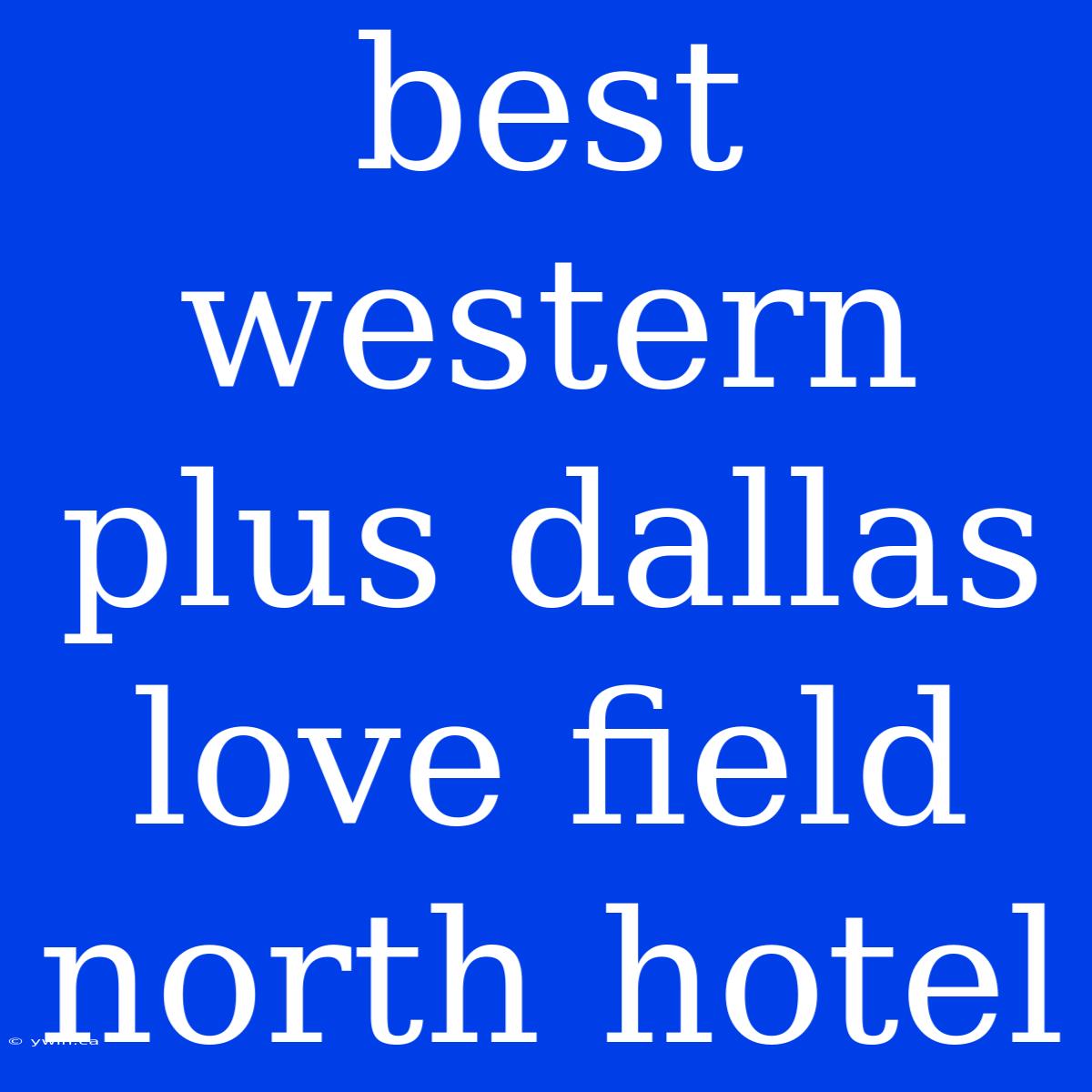 Best Western Plus Dallas Love Field North Hotel