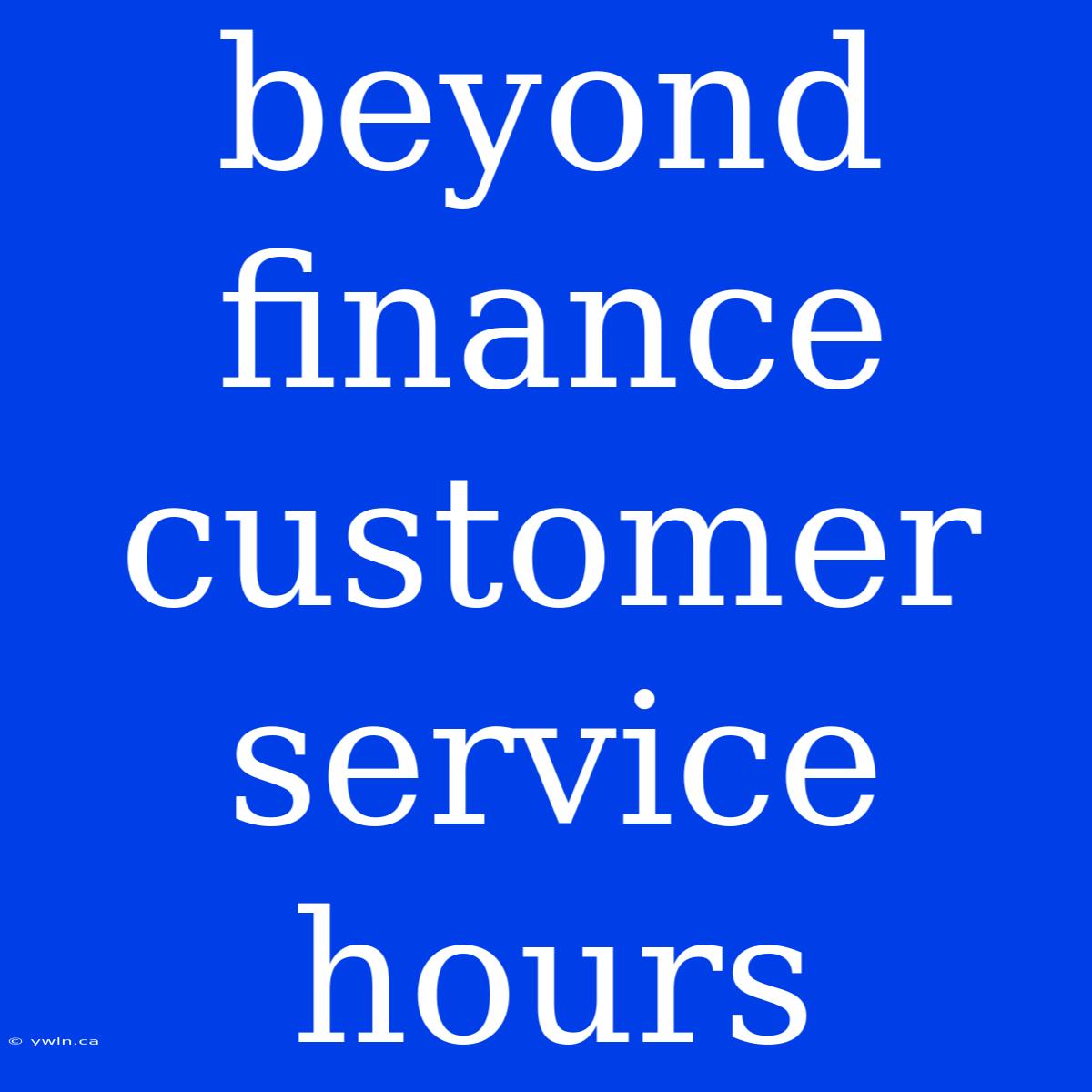 Beyond Finance Customer Service Hours