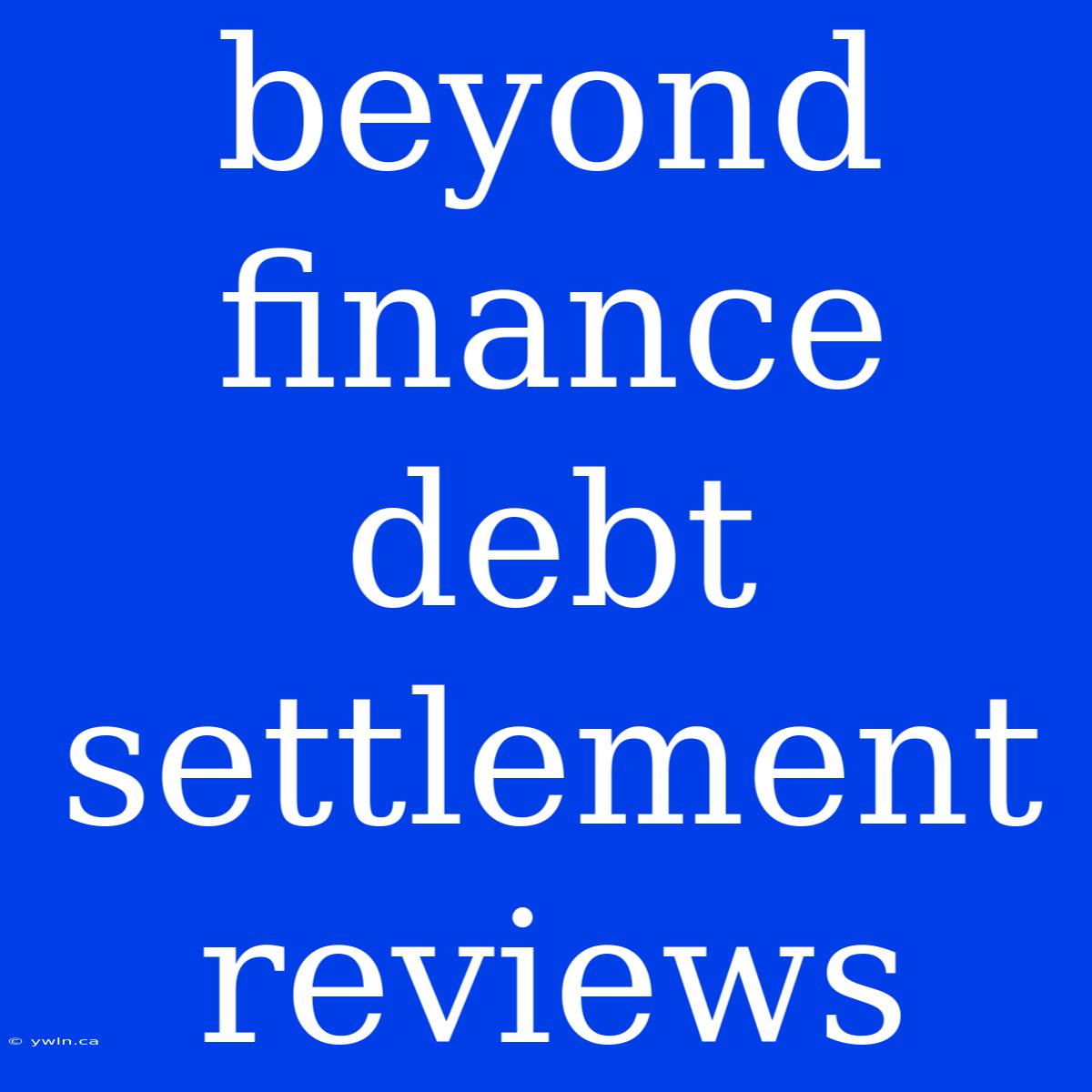 Beyond Finance Debt Settlement Reviews