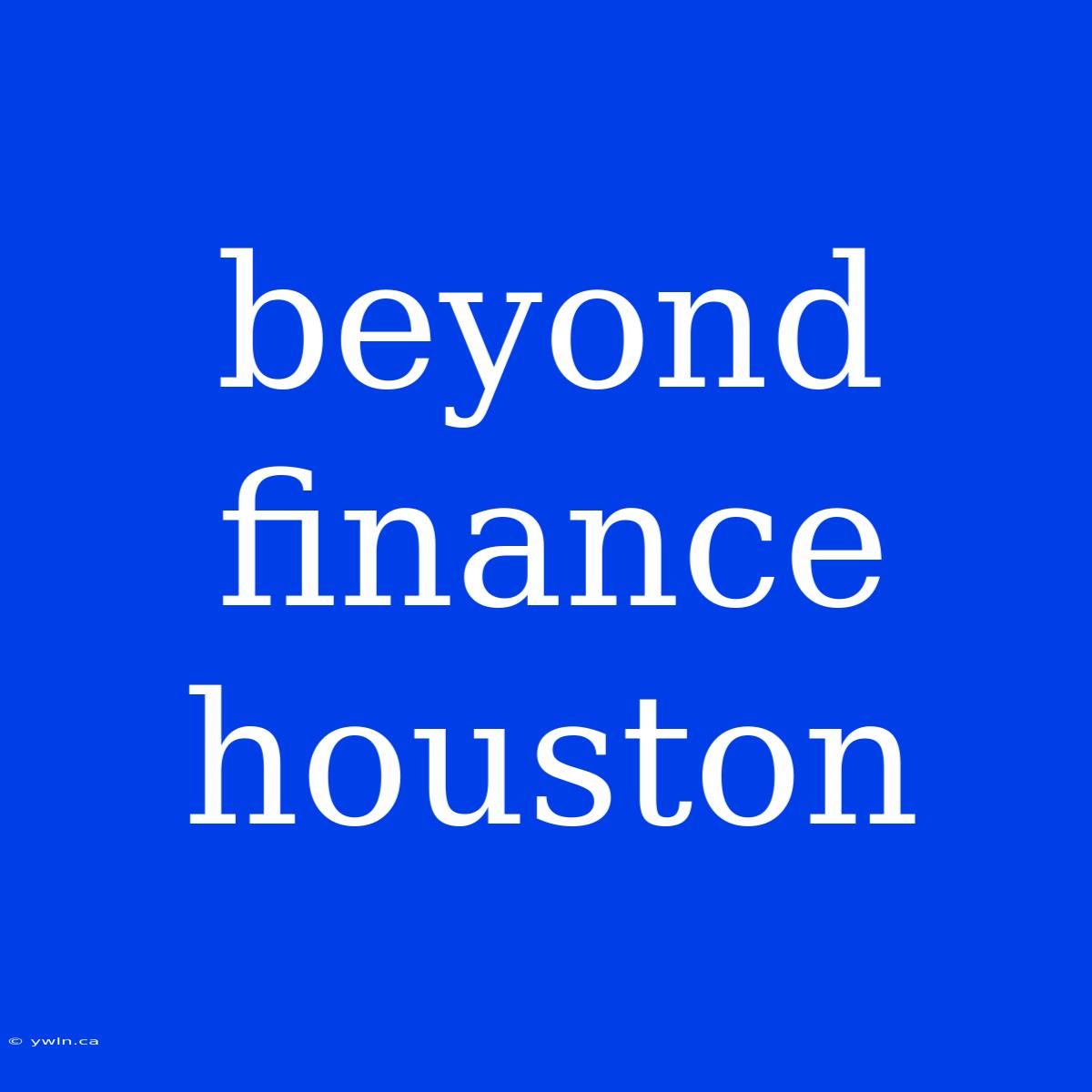 Beyond Finance Houston