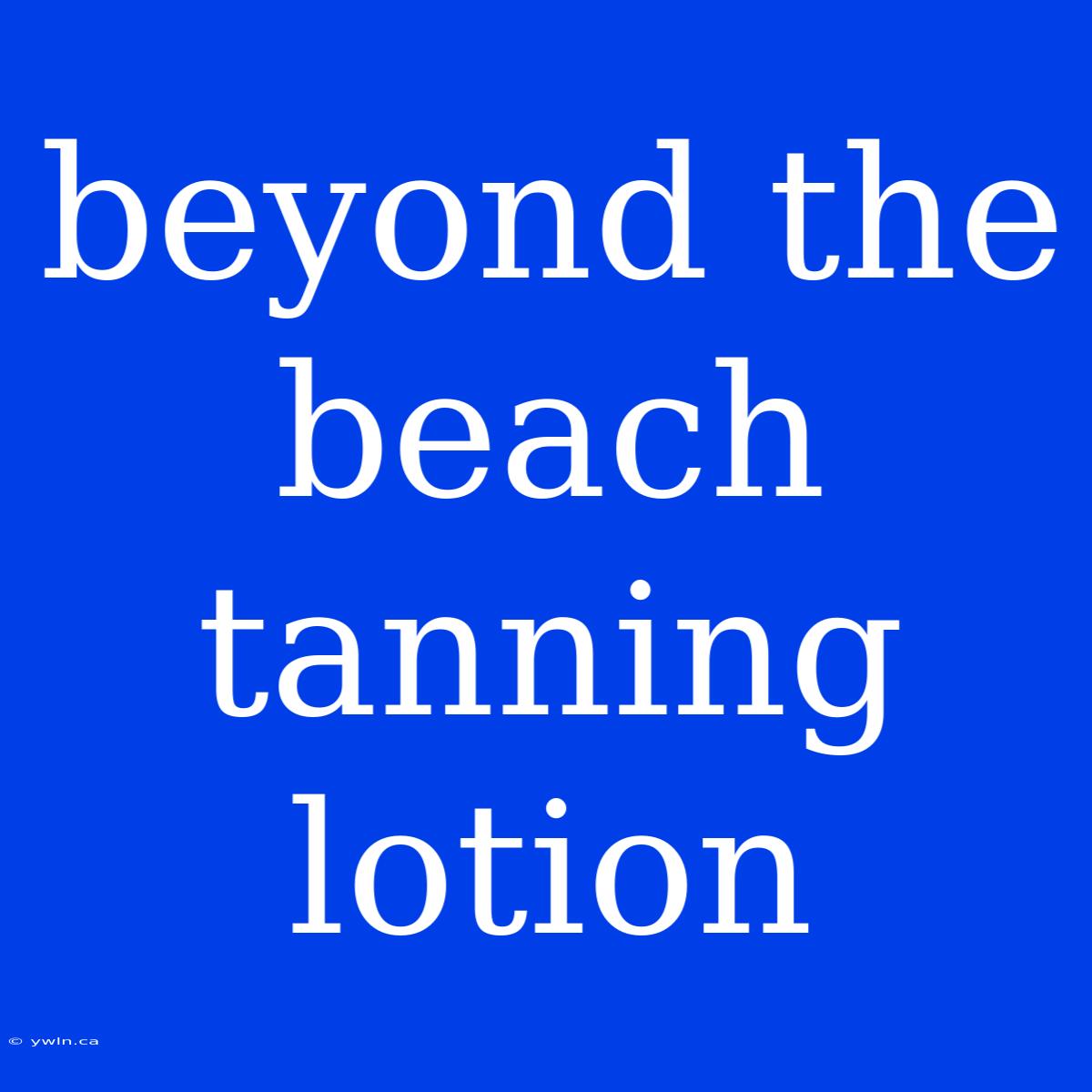 Beyond The Beach Tanning Lotion