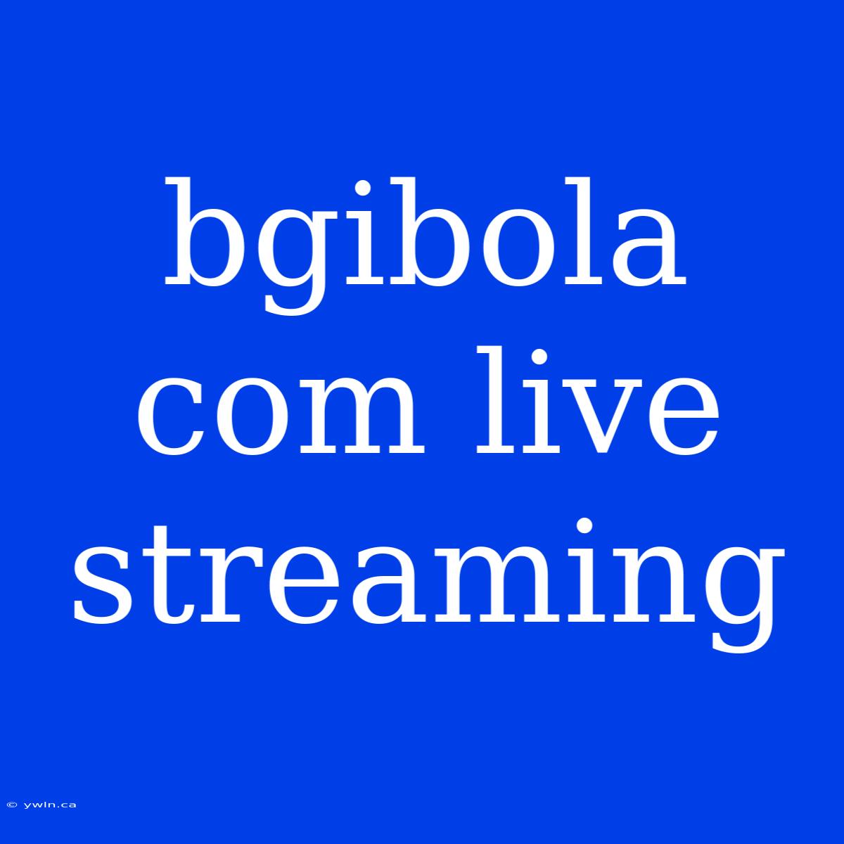 Bgibola Com Live Streaming