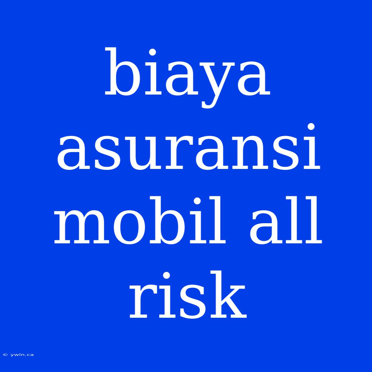 Biaya Asuransi Mobil All Risk