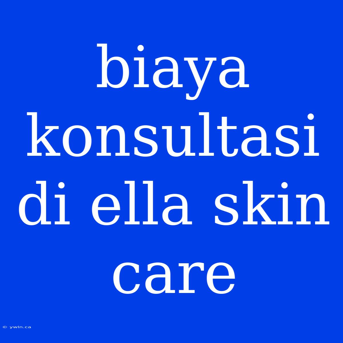 Biaya Konsultasi Di Ella Skin Care