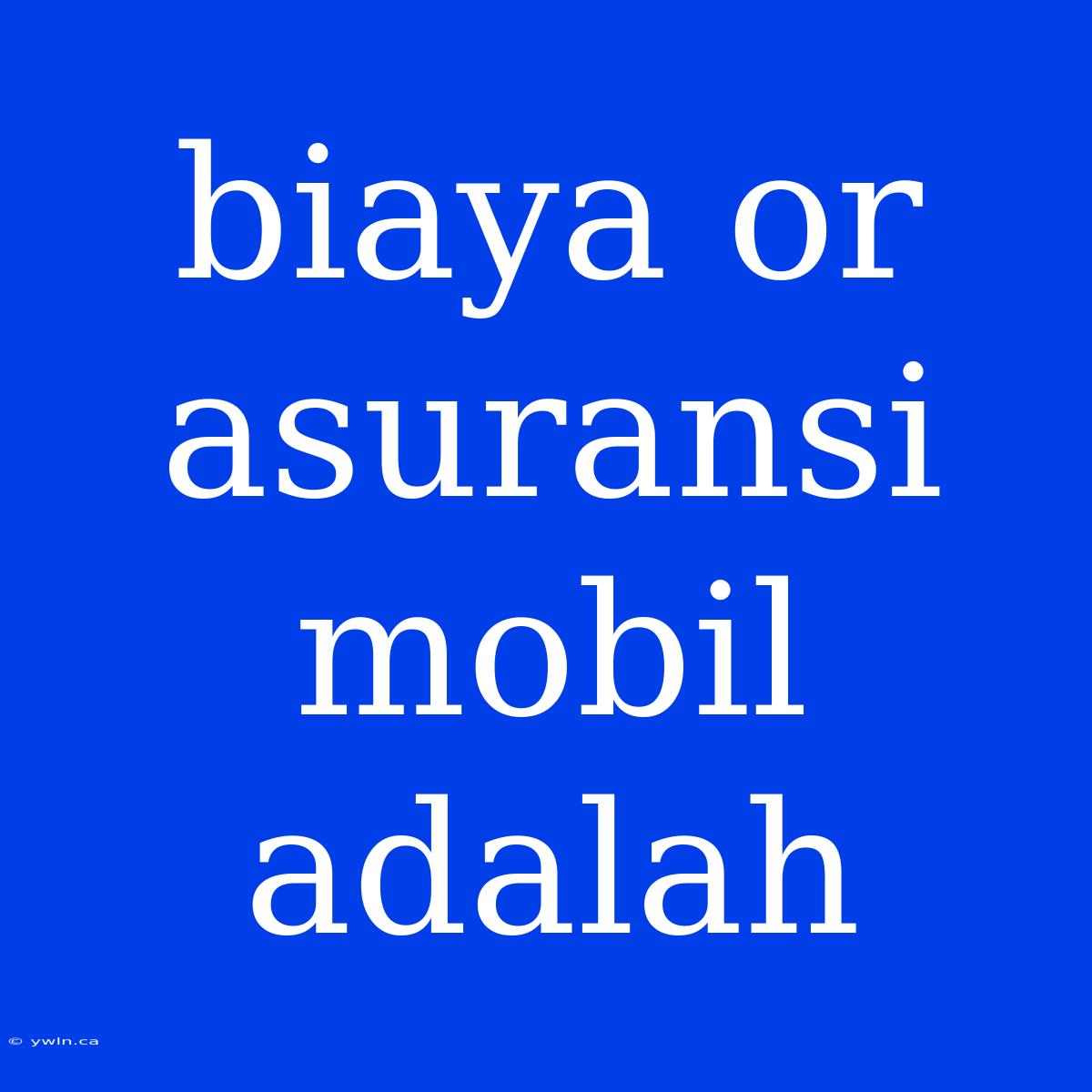 Biaya Or Asuransi Mobil Adalah