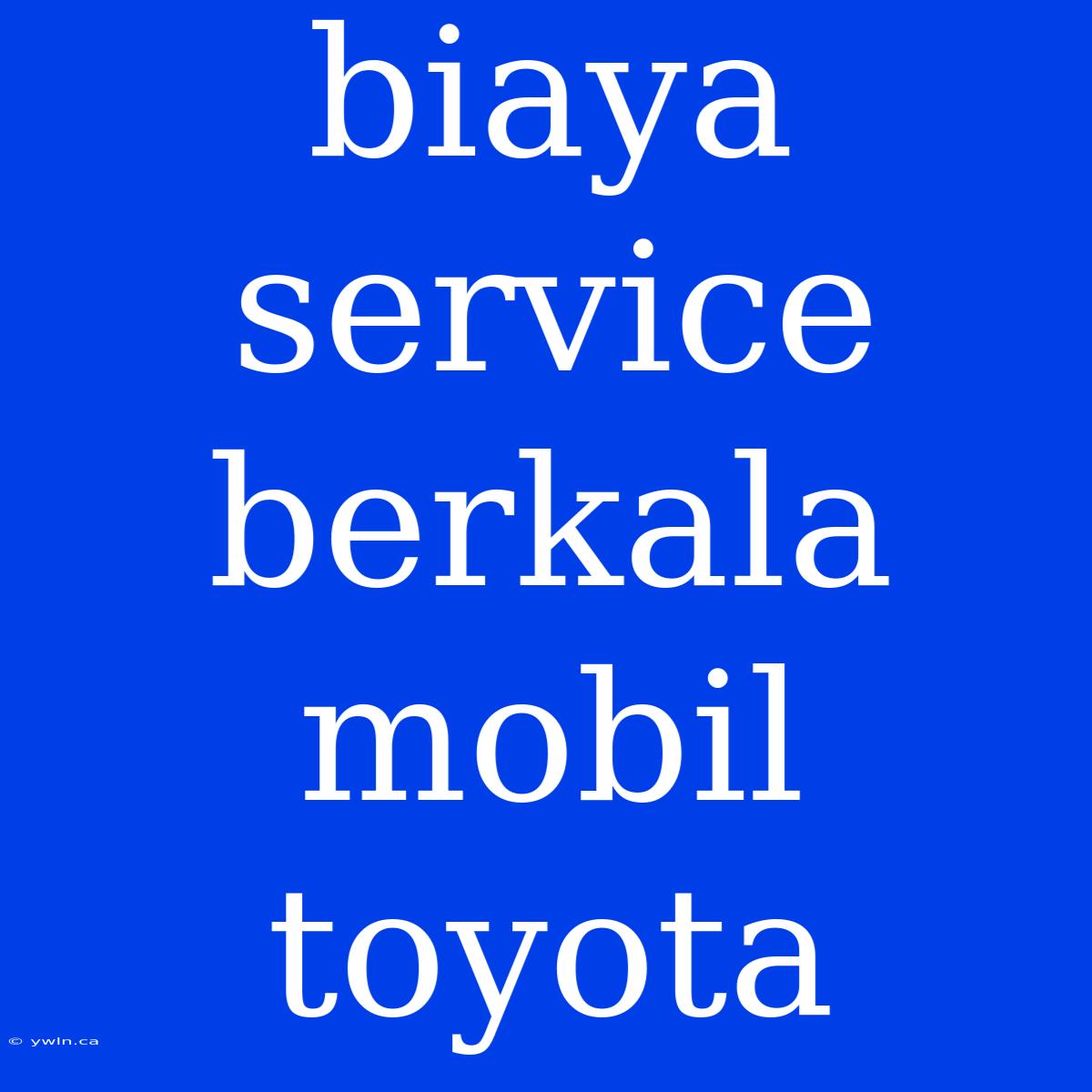 Biaya Service Berkala Mobil Toyota