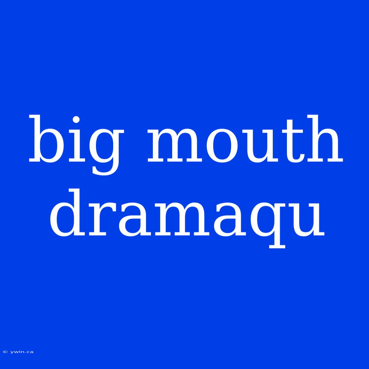 Big Mouth Dramaqu