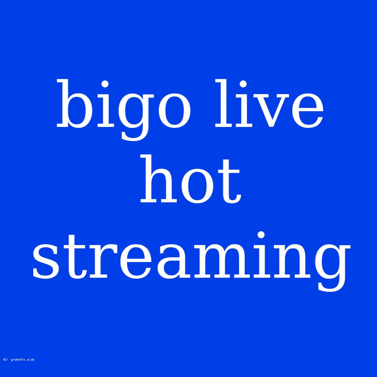 Bigo Live Hot Streaming