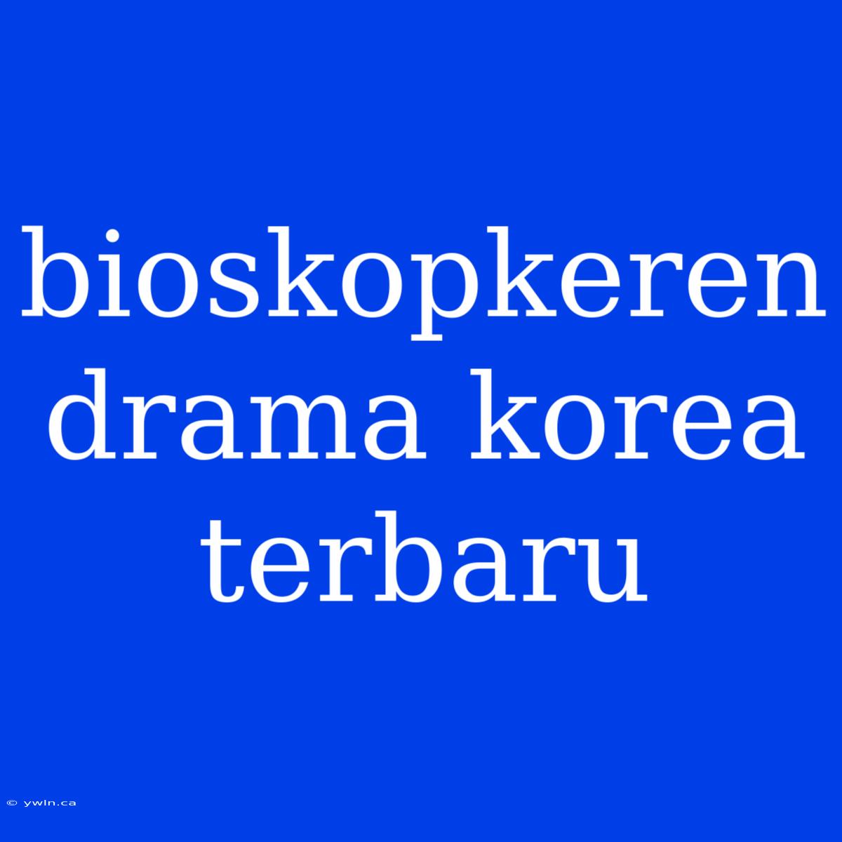 Bioskopkeren Drama Korea Terbaru