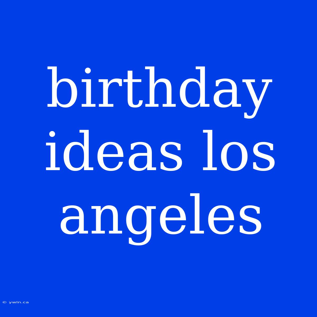 Birthday Ideas Los Angeles