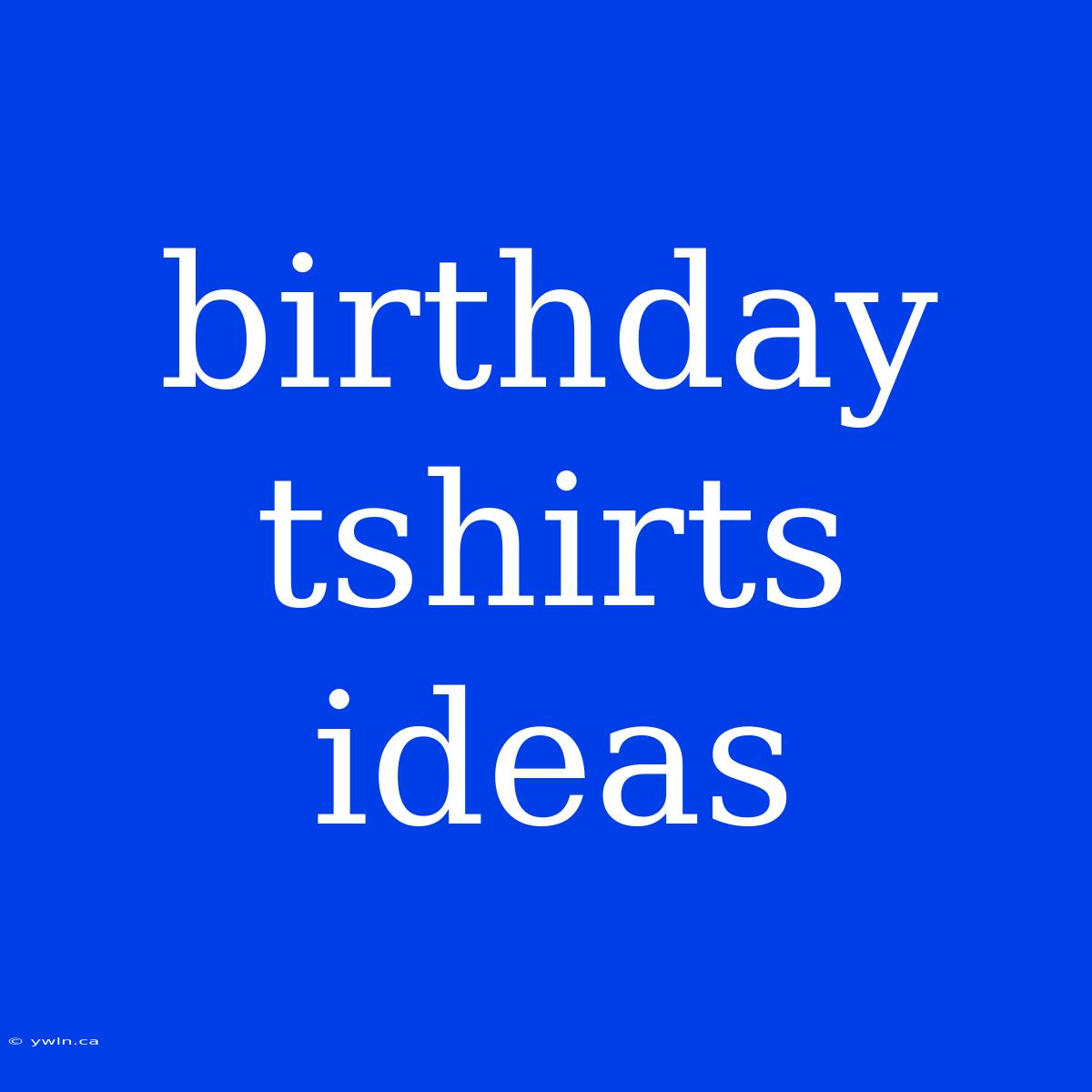 Birthday Tshirts Ideas