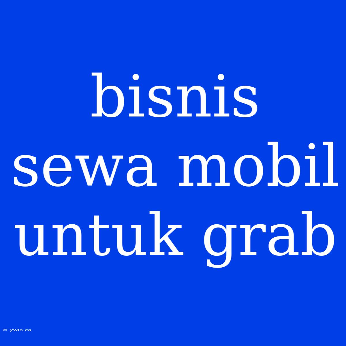 Bisnis Sewa Mobil Untuk Grab