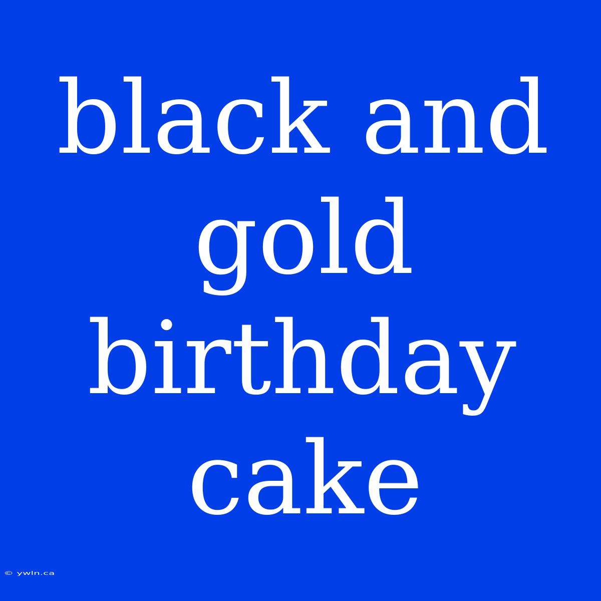 Black And Gold Birthday Cake