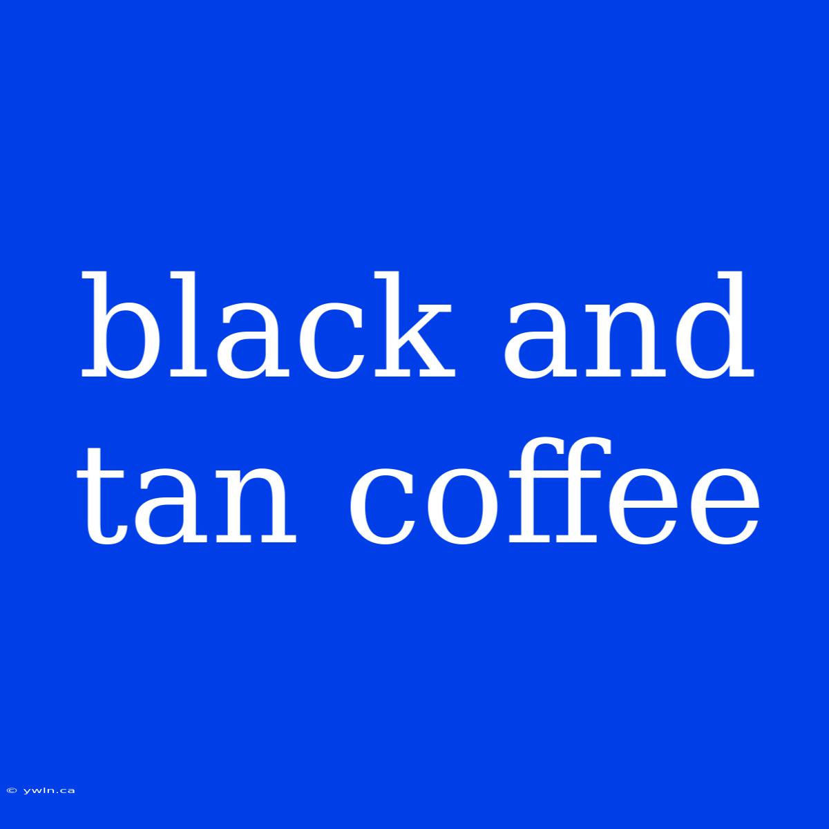 Black And Tan Coffee