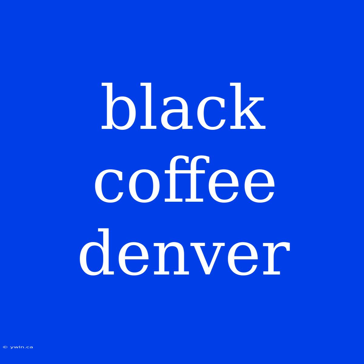 Black Coffee Denver