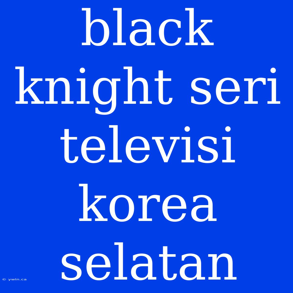 Black Knight Seri Televisi Korea Selatan