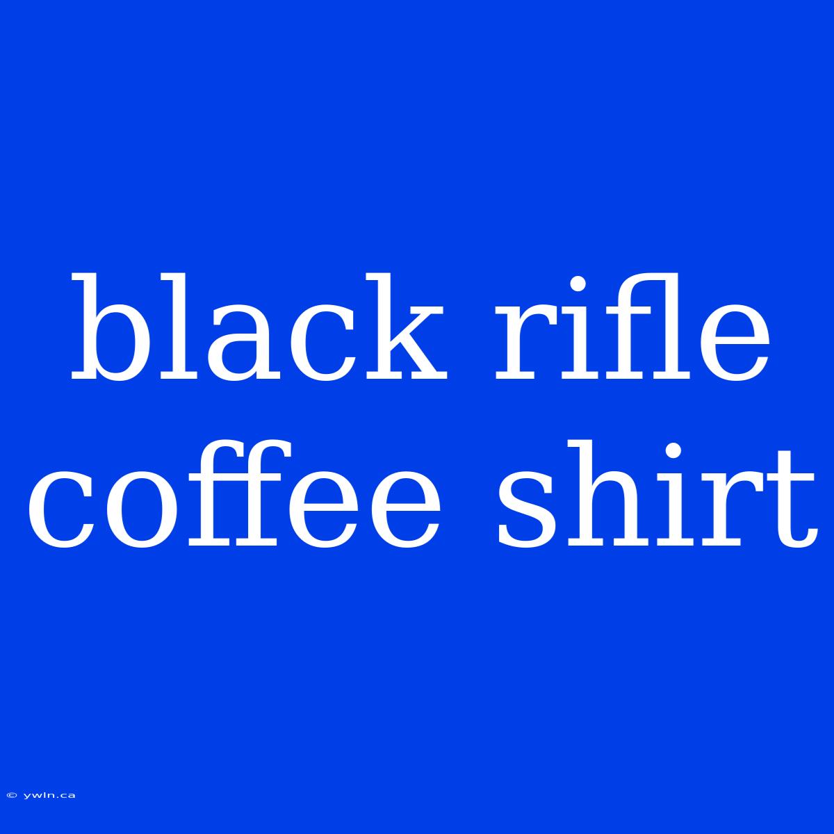 Black Rifle Coffee Shirt