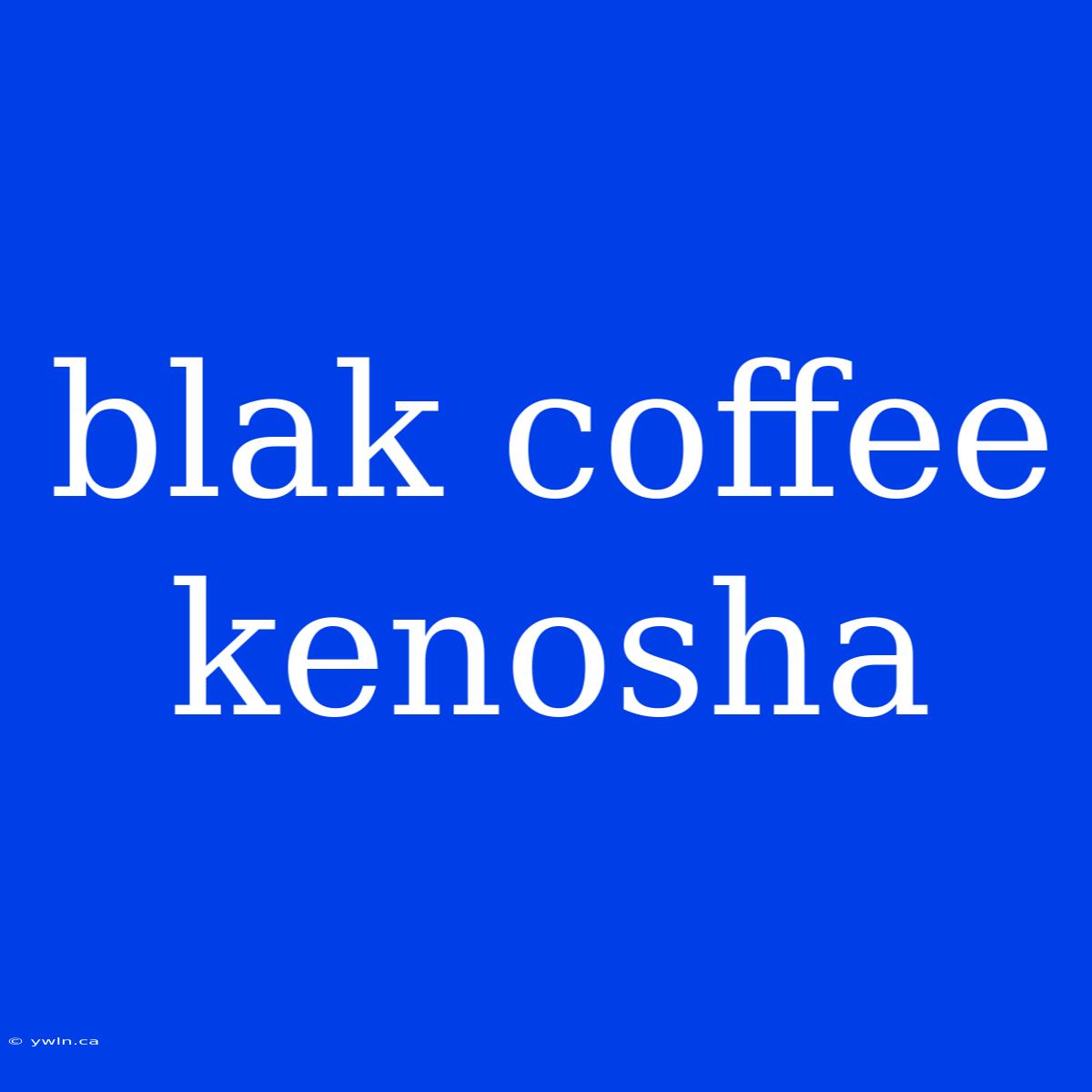 Blak Coffee Kenosha