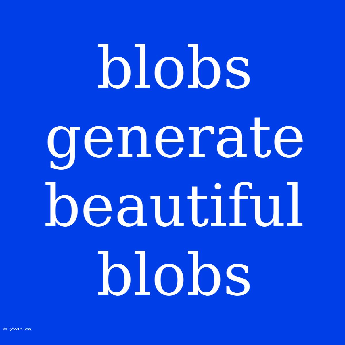 Blobs Generate Beautiful Blobs