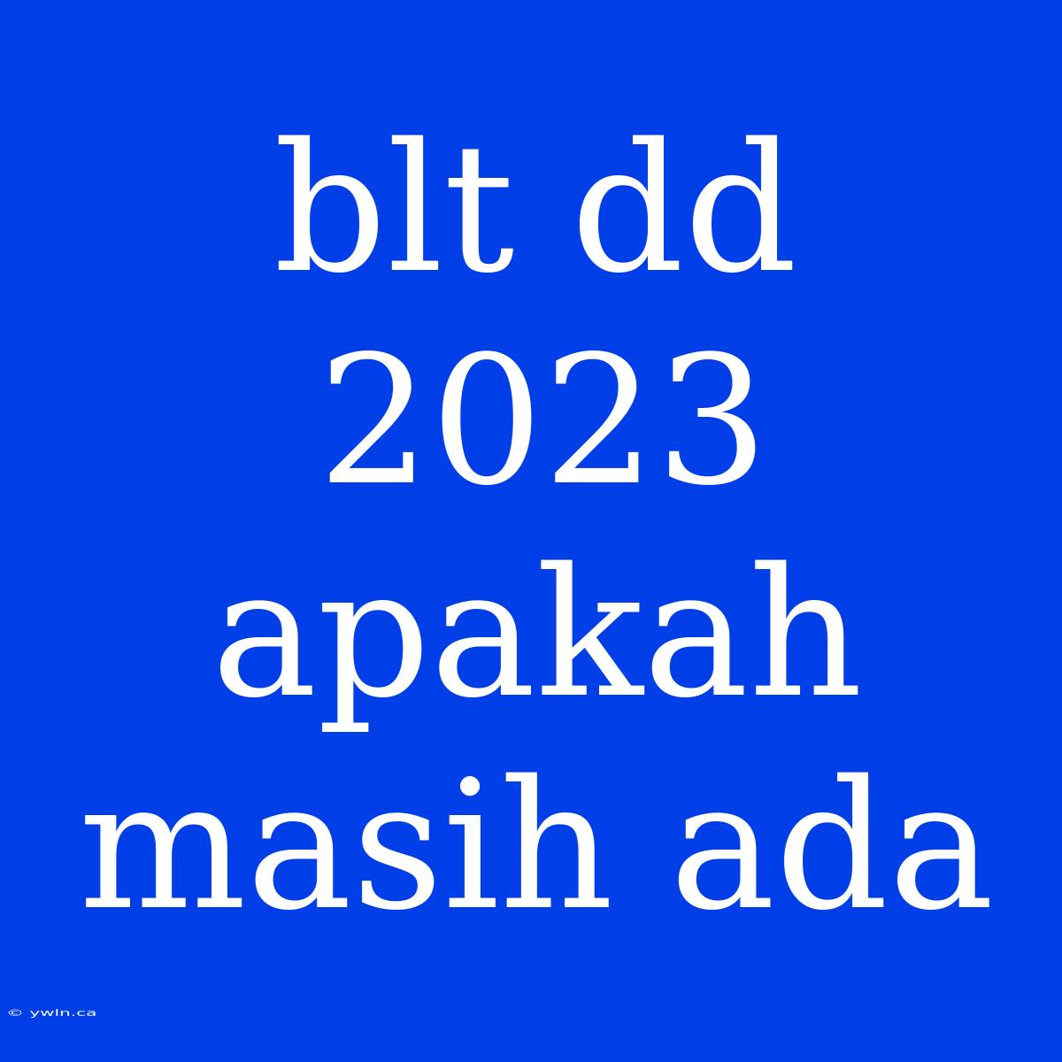 Blt Dd 2023 Apakah Masih Ada