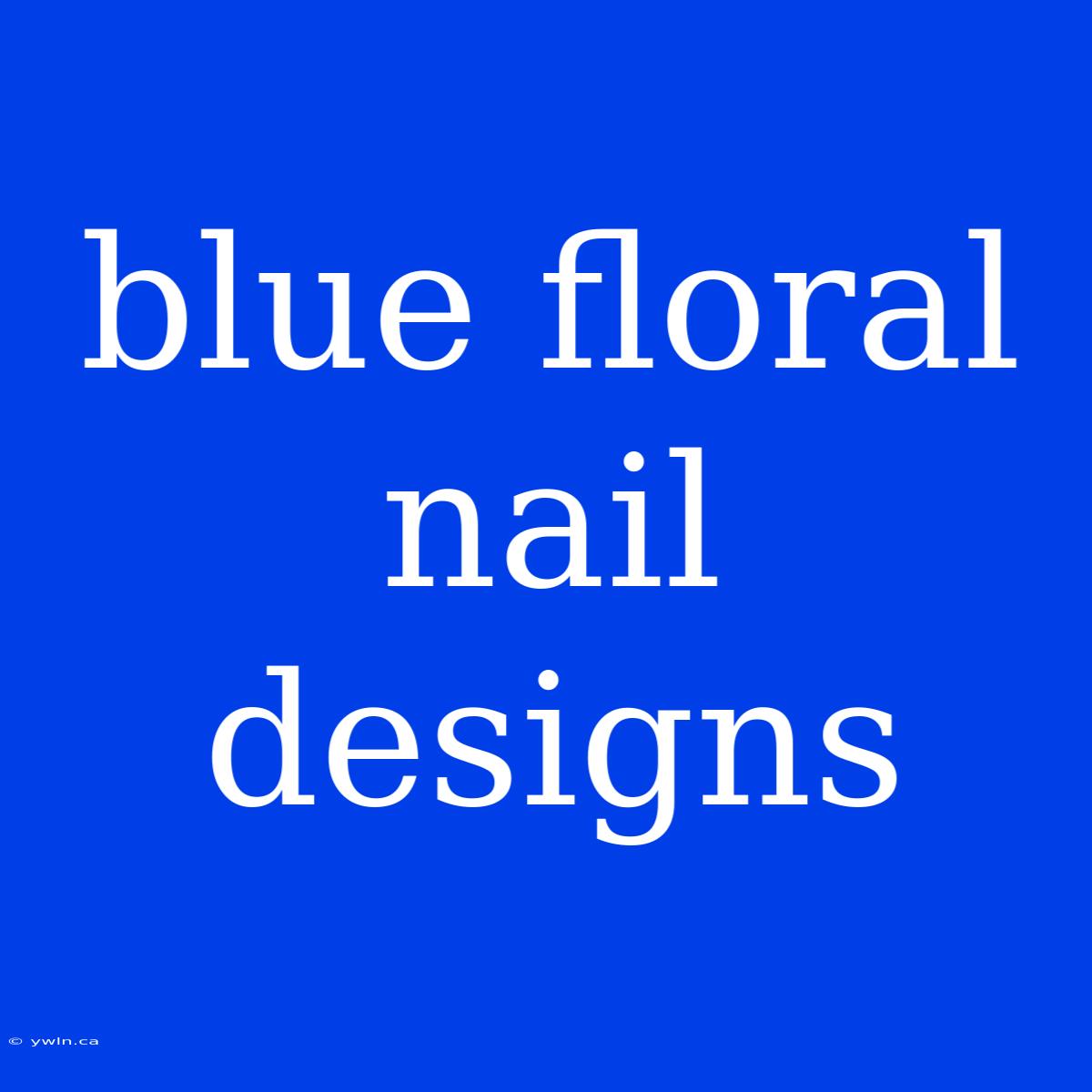 Blue Floral Nail Designs