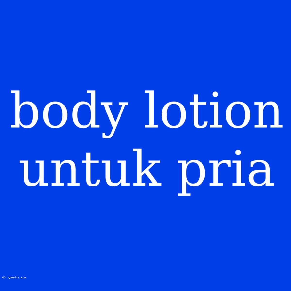 Body Lotion Untuk Pria