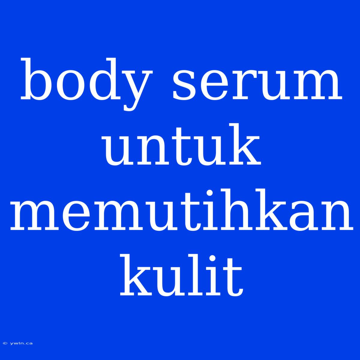 Body Serum Untuk Memutihkan Kulit