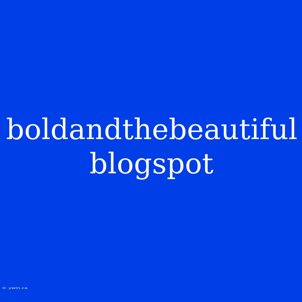 Boldandthebeautiful Blogspot