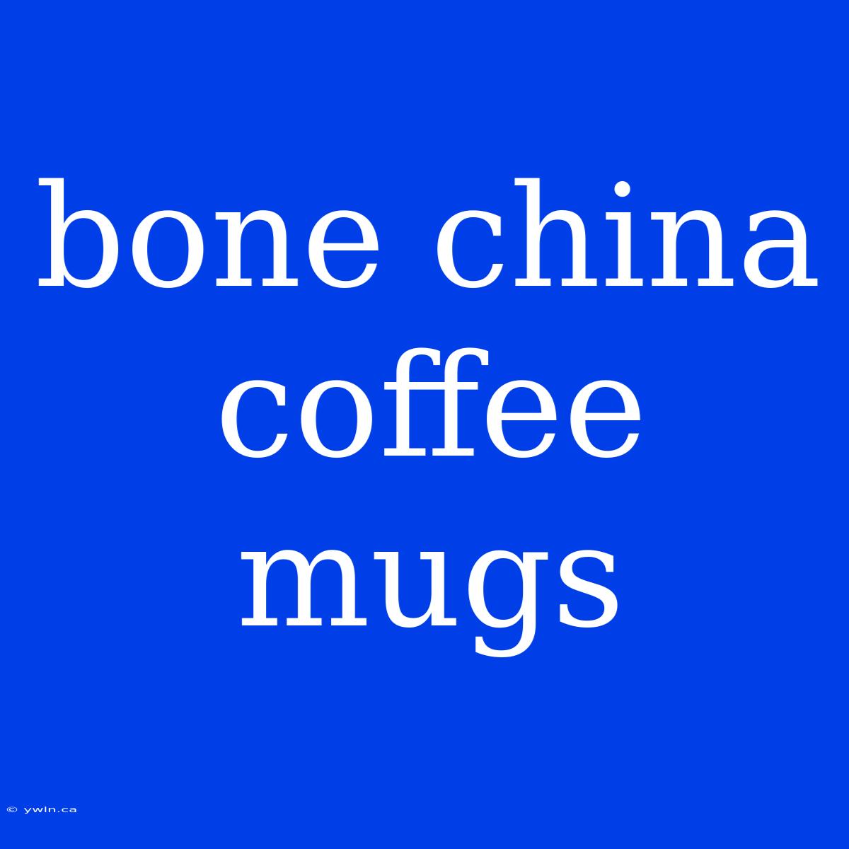 Bone China Coffee Mugs