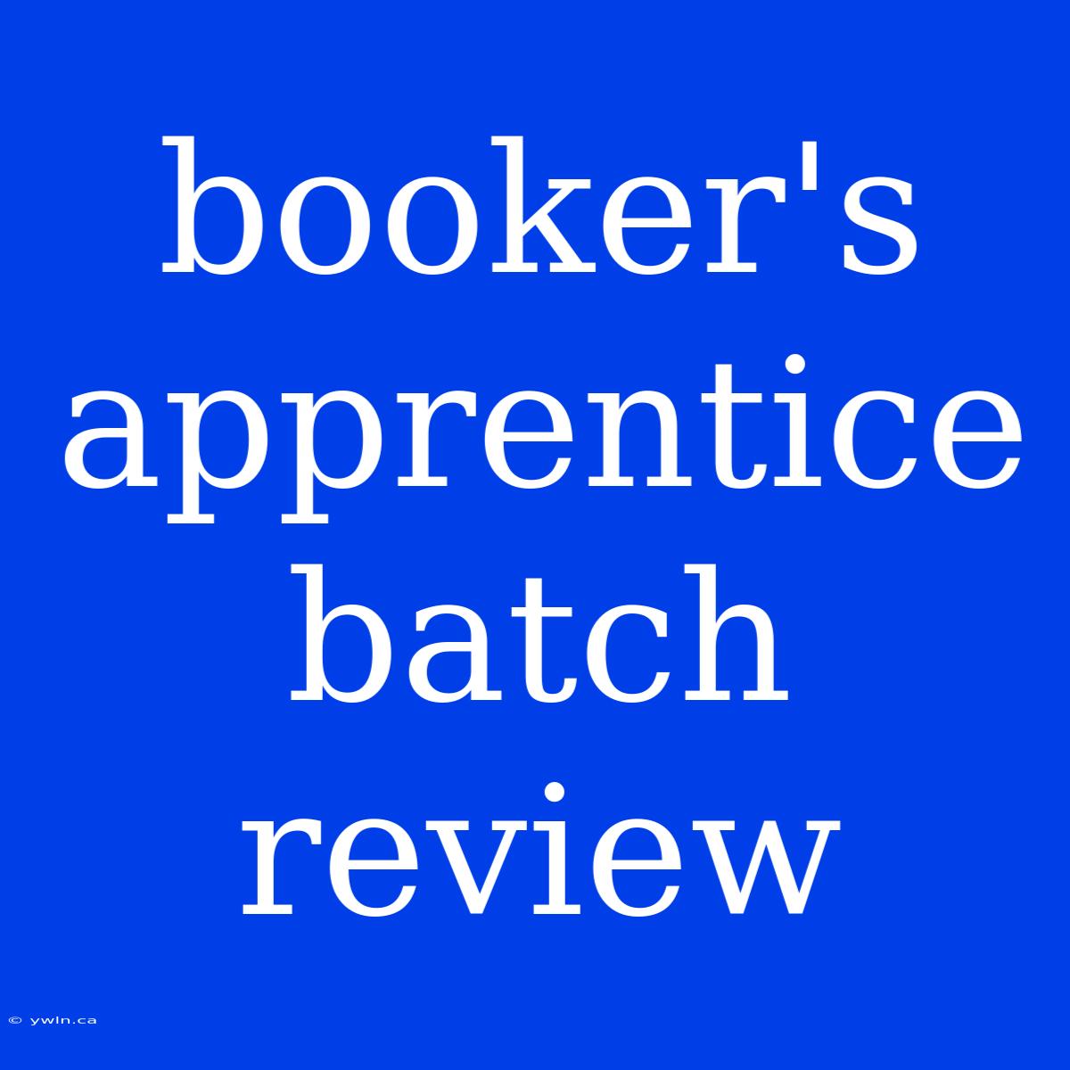 Booker's Apprentice Batch Review