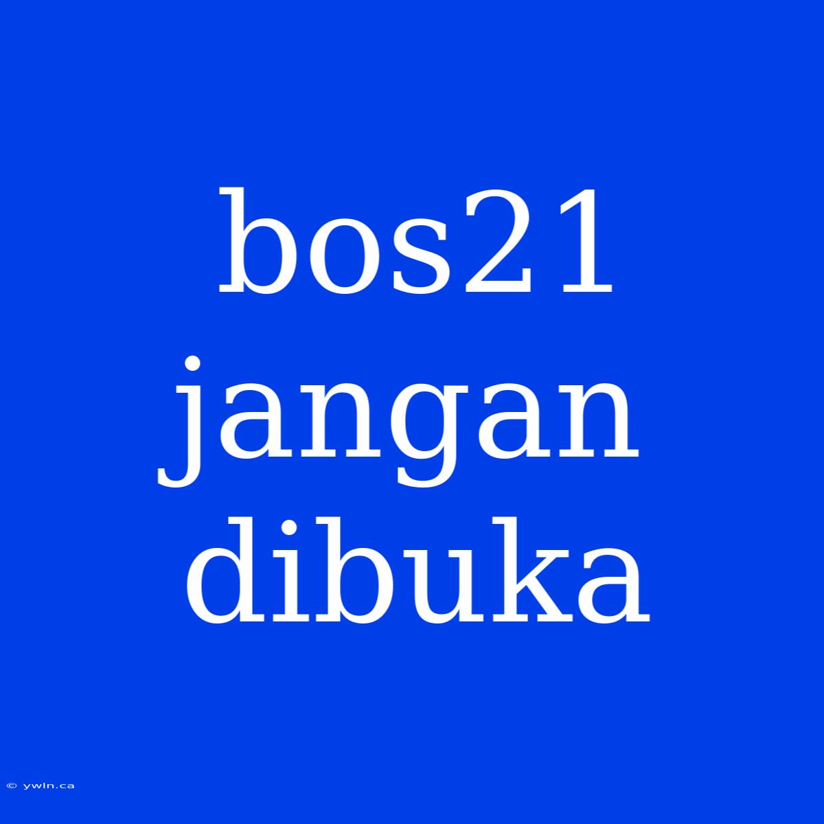 Bos21 Jangan Dibuka