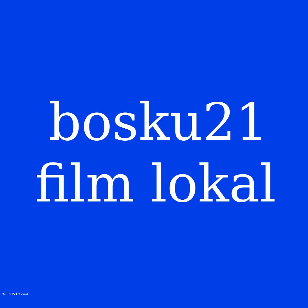 Bosku21 Film Lokal