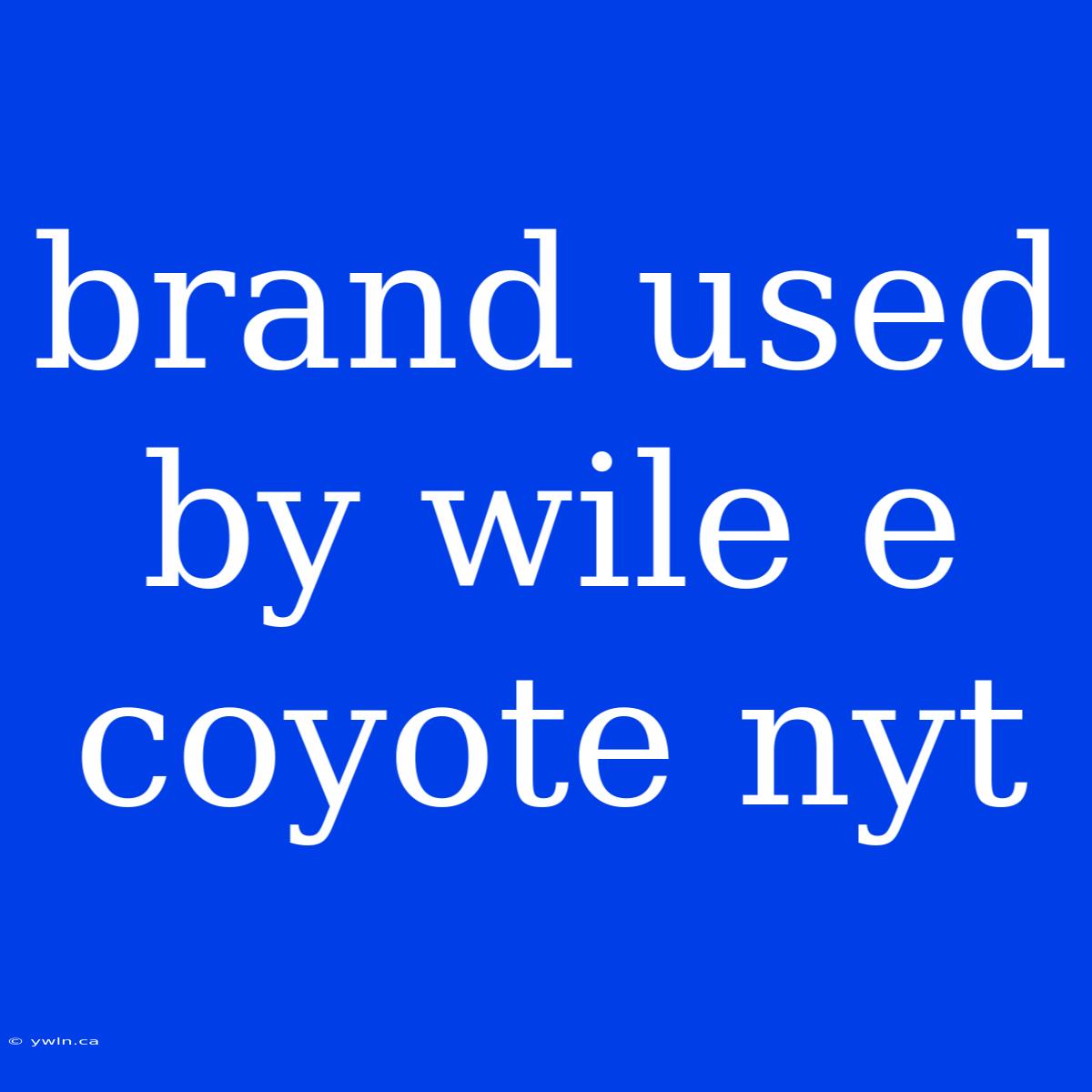 Brand Used By Wile E Coyote Nyt