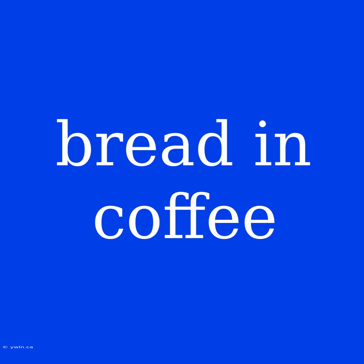 Bread In Coffee