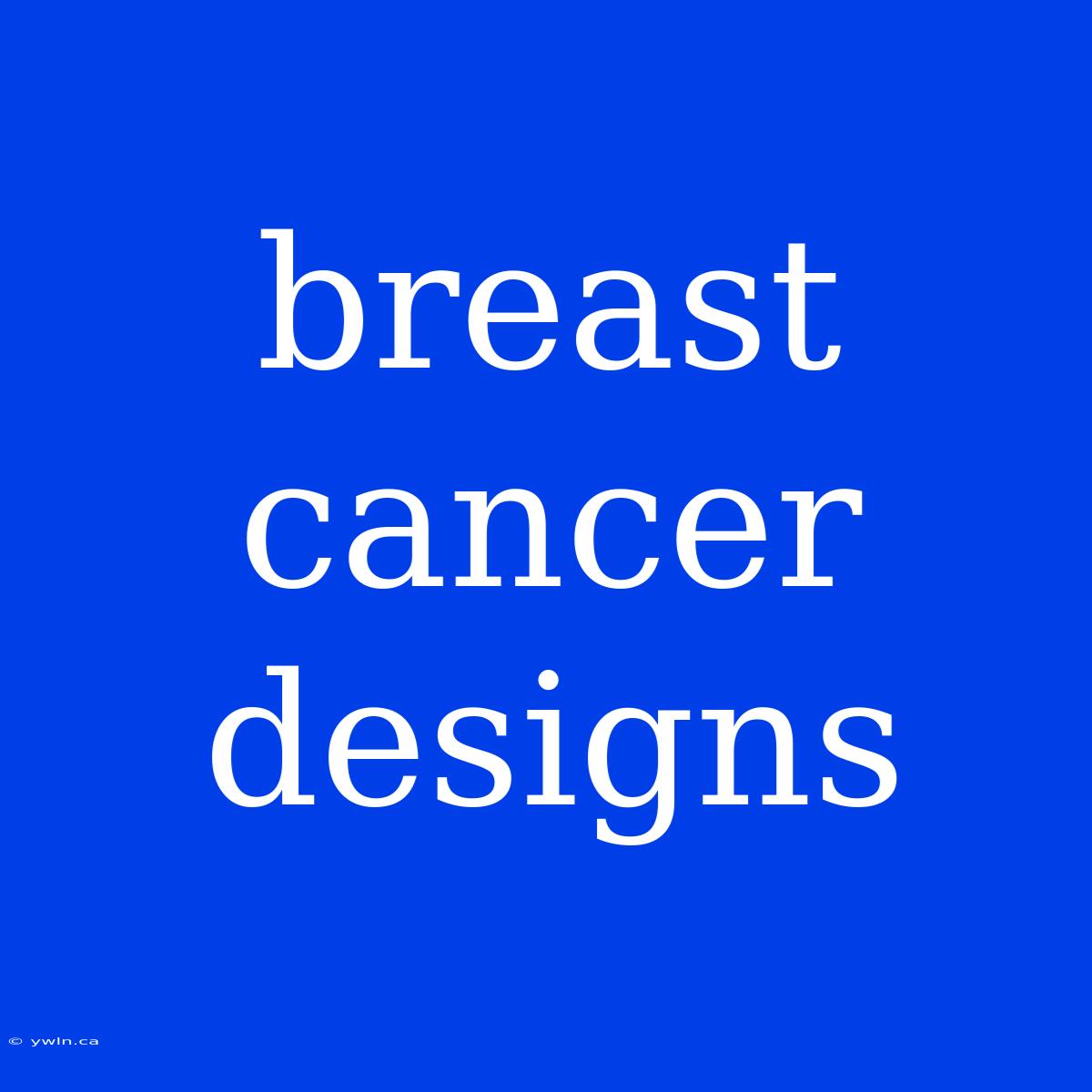 Breast Cancer Designs