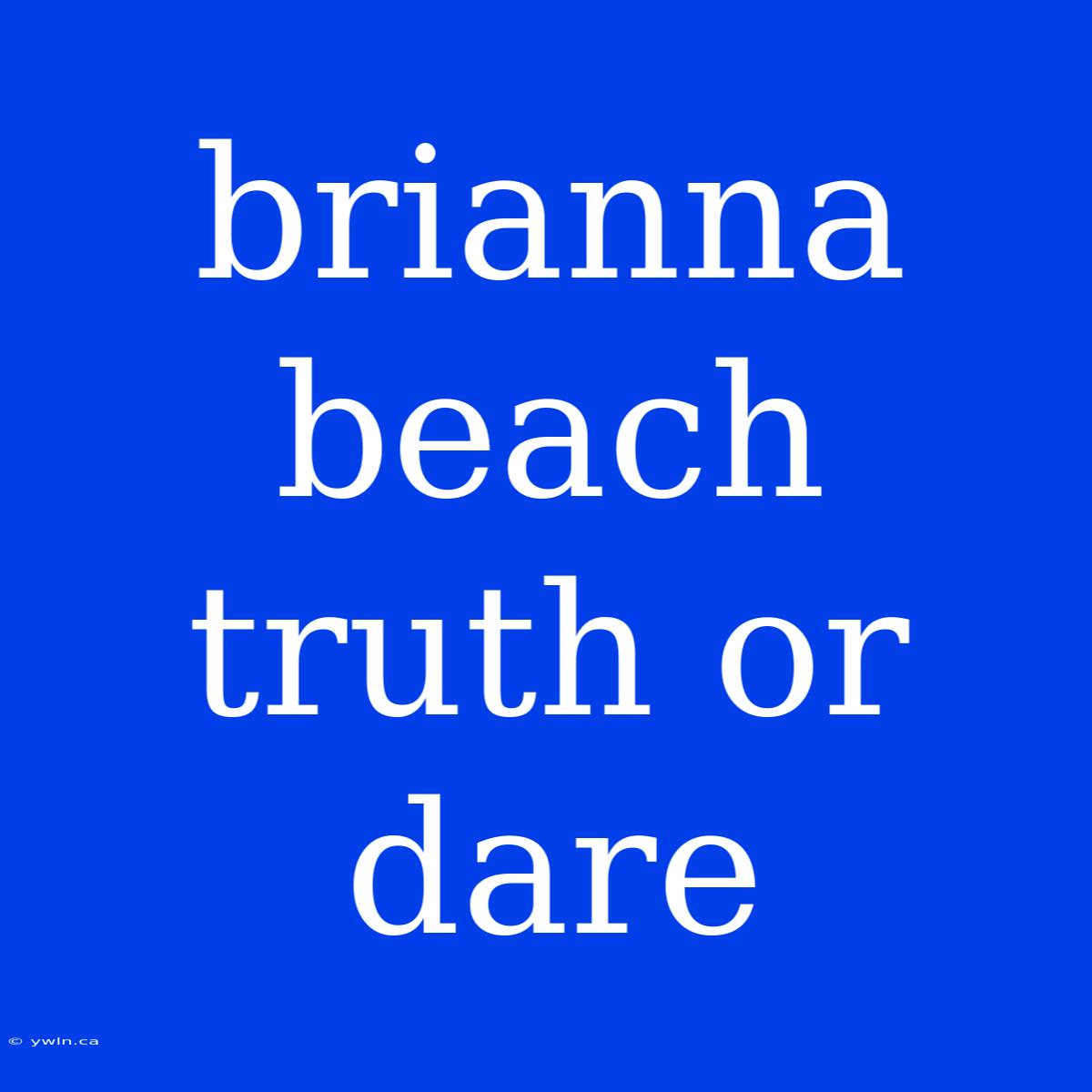 Brianna Beach Truth Or Dare