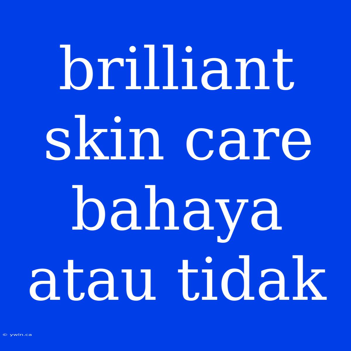 Brilliant Skin Care Bahaya Atau Tidak