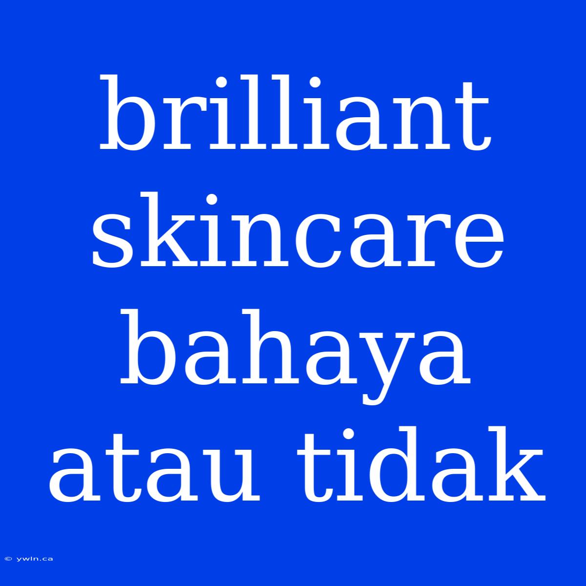 Brilliant Skincare Bahaya Atau Tidak